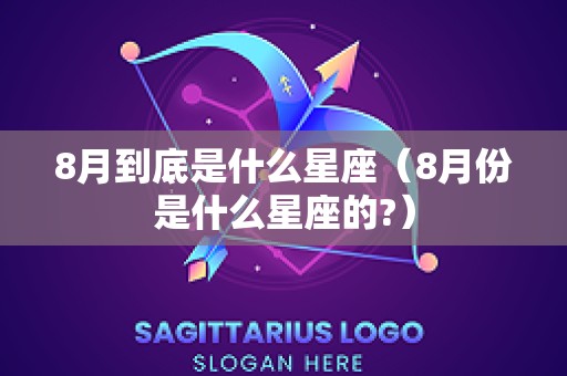 8月到底是什么星座（8月份是什么星座的?）