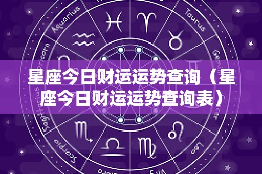 星座今日财运运势查询（星座今日财运运势查询表）