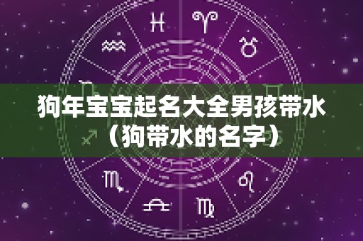 狗年宝宝起名大全男孩带水（狗带水的名字）