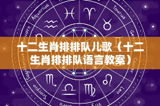 十二生肖排排队儿歌（十二生肖排排队语言教案）