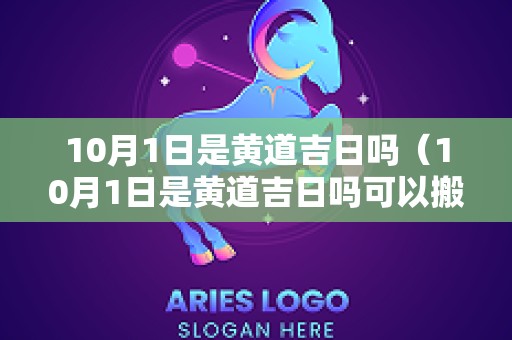 10月1日是黄道吉日吗（10月1日是黄道吉日吗可以搬家吗）