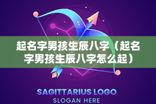 起名字男孩生辰八字（起名字男孩生辰八字怎么起）