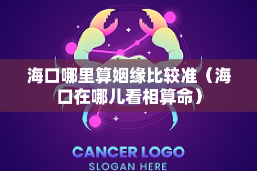 海口哪里算姻缘比较准（海口在哪儿看相算命）