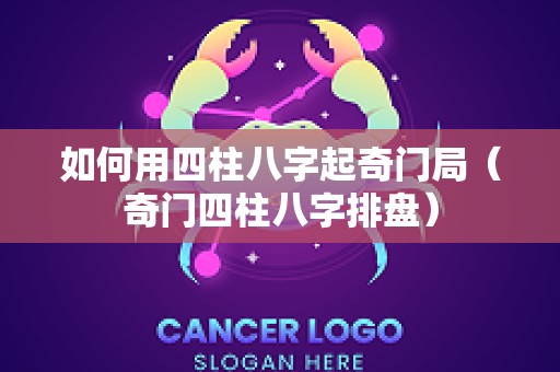 如何用四柱八字起奇门局（奇门四柱八字排盘）