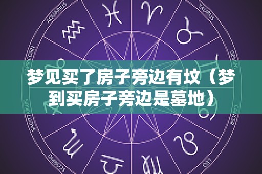 梦见买了房子旁边有坟（梦到买房子旁边是墓地）