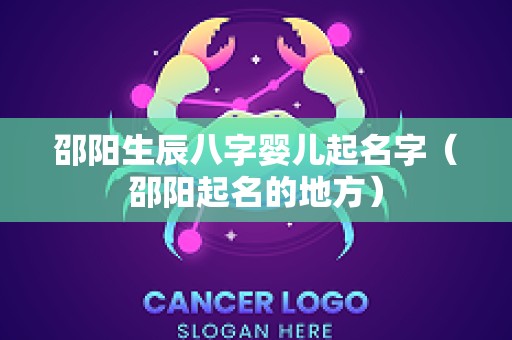 邵阳生辰八字婴儿起名字（邵阳起名的地方）
