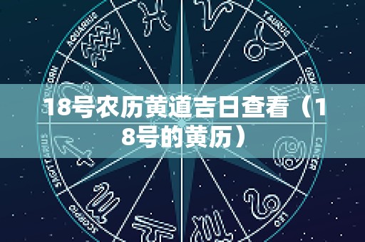 18号农历黄道吉日查看（18号的黄历）