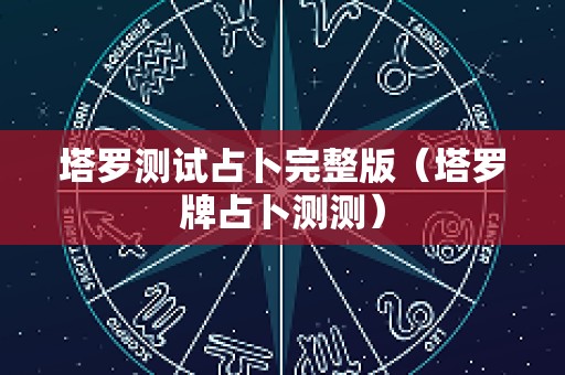 塔罗测试占卜完整版（塔罗牌占卜测测）