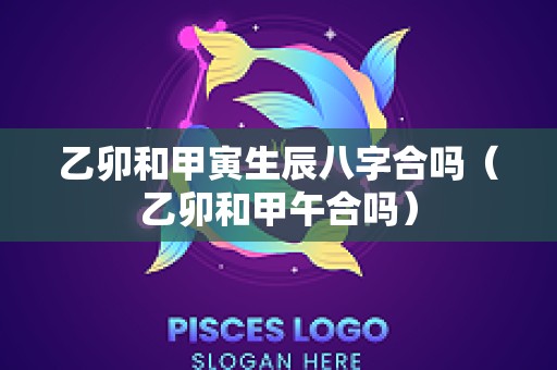 乙卯和甲寅生辰八字合吗（乙卯和甲午合吗）