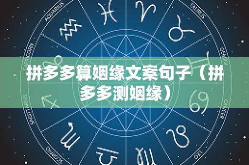 拼多多算姻缘文案句子（拼多多测姻缘）