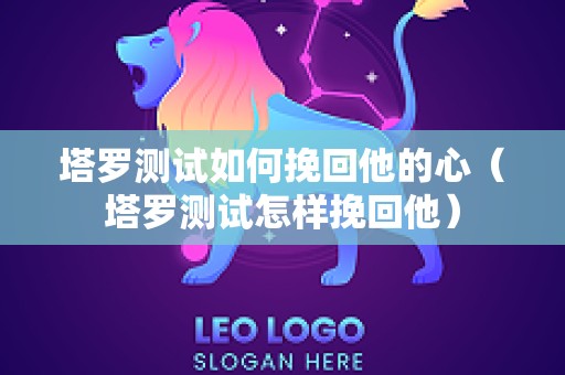 塔罗测试如何挽回他的心（塔罗测试怎样挽回他）