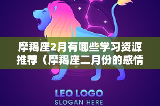 摩羯座2月有哪些学习资源推荐（摩羯座二月份的感情运势）