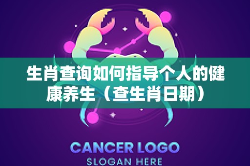 生肖查询如何指导个人的健康养生（查生肖日期）