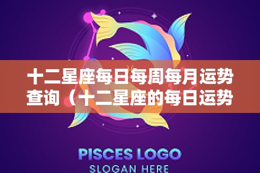 十二星座每日每周每月运势查询（十二星座的每日运势查询）