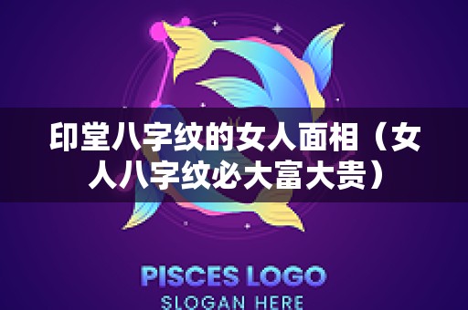 印堂八字纹的女人面相（女人八字纹必大富大贵）