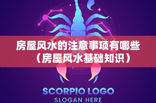 房屋风水的注意事项有哪些（房屋风水基础知识）