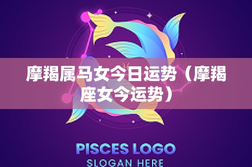 摩羯属马女今日运势（摩羯座女今运势）