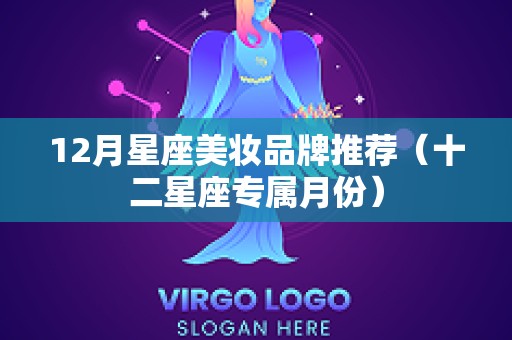12月星座美妆品牌推荐（十二星座专属月份）