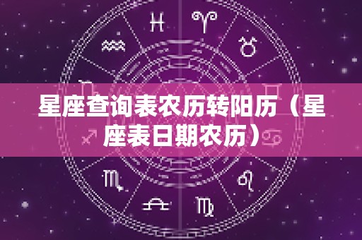 星座查询表农历转阳历（星座表日期农历）