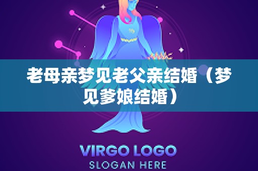 老母亲梦见老父亲结婚（梦见爹娘结婚）