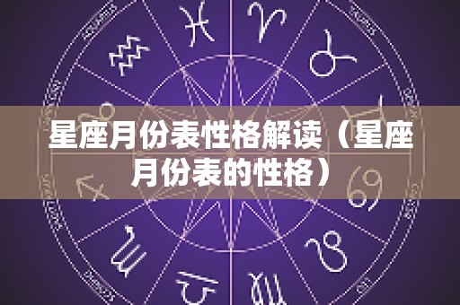 星座月份表性格解读（星座月份表的性格）