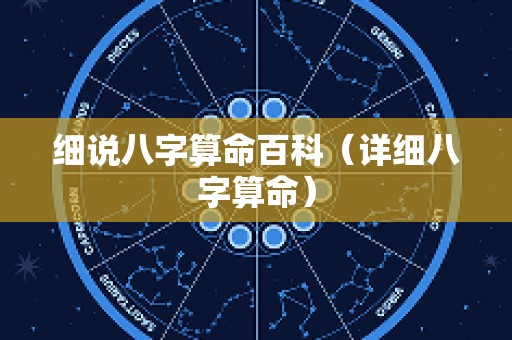细说八字算命百科（详细八字算命）