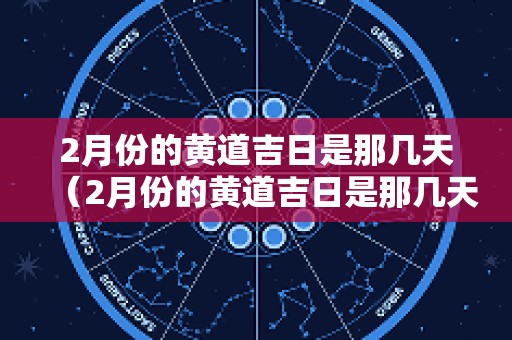 2月份的黄道吉日是那几天（2月份的黄道吉日是那几天啊）