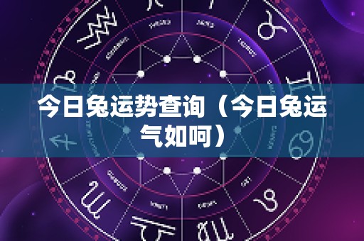 今日兔运势查询（今日兔运气如呵）