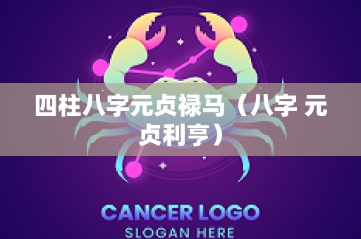 四柱八字元贞禄马（八字 元贞利亨）