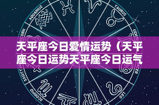 天平座今日爱情运势（天平座今日运势天平座今日运气2025年）