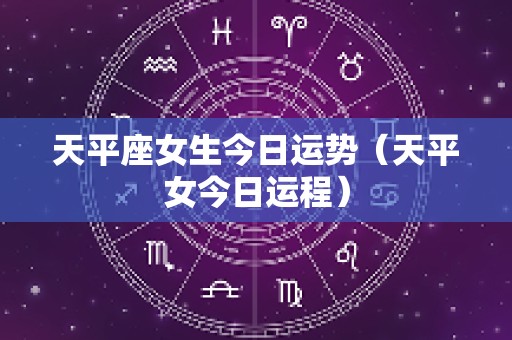 天平座女生今日运势（天平女今日运程）