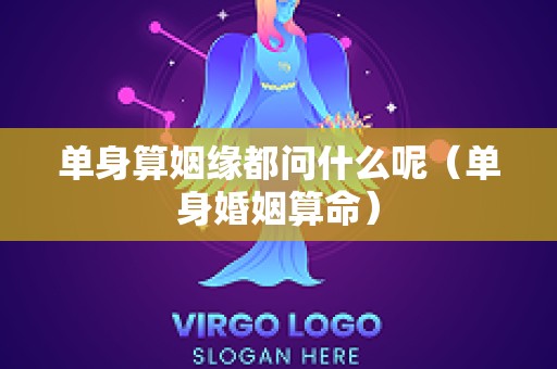 单身算姻缘都问什么呢（单身婚姻算命）