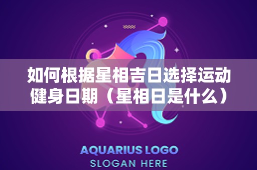 如何根据星相吉日选择运动健身日期（星相日是什么）