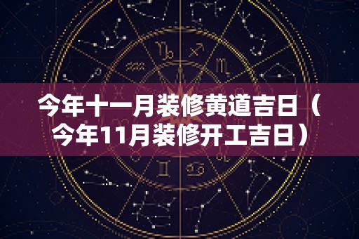今年十一月装修黄道吉日（今年11月装修开工吉日）