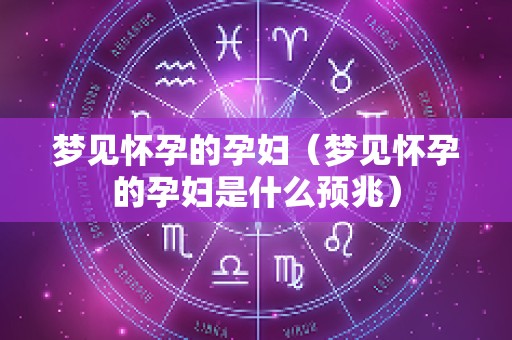 梦见怀孕的孕妇（梦见怀孕的孕妇是什么预兆）