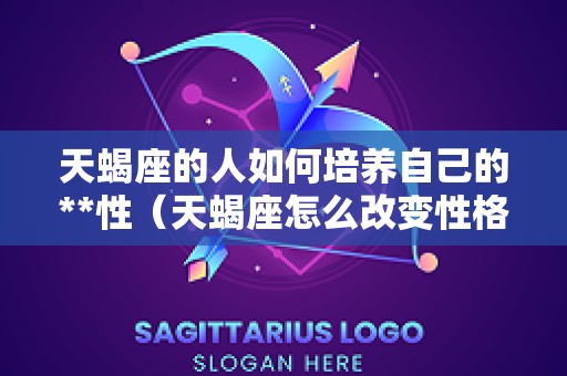 天蝎座的人如何培养自己的**性（天蝎座怎么改变性格）