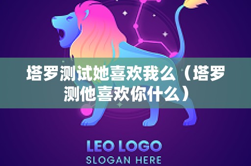塔罗测试她喜欢我么（塔罗测他喜欢你什么）