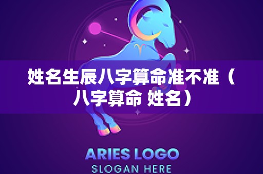 姓名生辰八字算命准不准（八字算命 姓名）