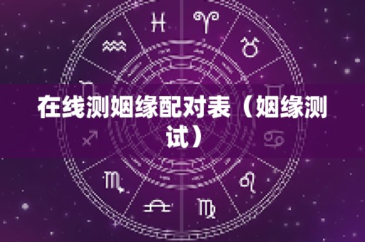 在线测姻缘配对表（姻缘测试）