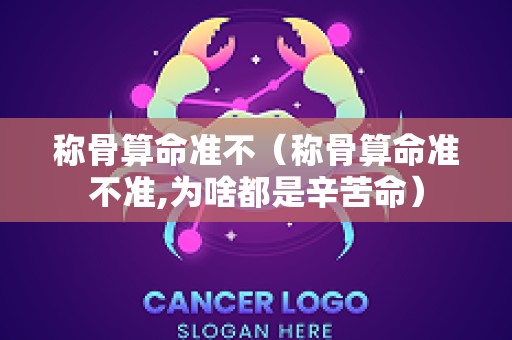 称骨算命准不（称骨算命准不准,为啥都是辛苦命）