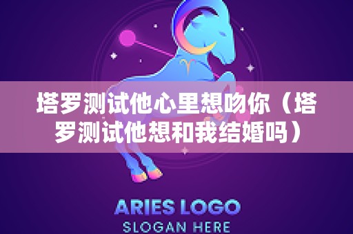 塔罗测试他心里想吻你（塔罗测试他想和我结婚吗）