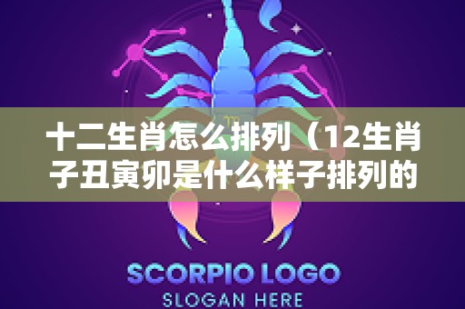十二生肖怎么排列（12生肖子丑寅卯是什么样子排列的）