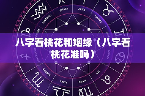 八字看桃花和姻缘（八字看桃花准吗）