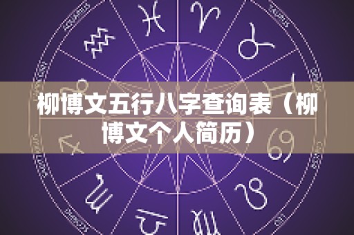 柳博文五行八字查询表（柳博文个人简历）