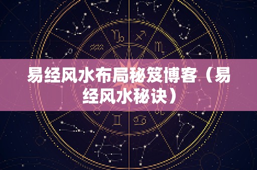 易经风水布局秘笈博客（易经风水秘诀）