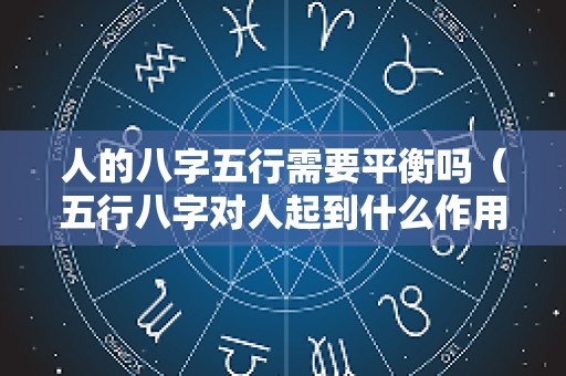 人的八字五行需要平衡吗（五行八字对人起到什么作用）