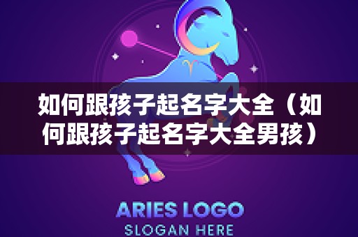 如何跟孩子起名字大全（如何跟孩子起名字大全男孩）