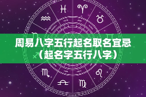 周易八字五行起名取名宜忌（起名字五行八字）