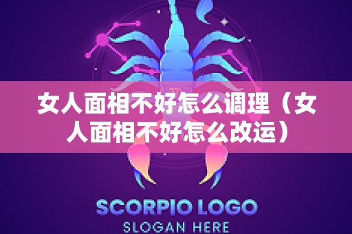 女人面相不好怎么调理（女人面相不好怎么改运）