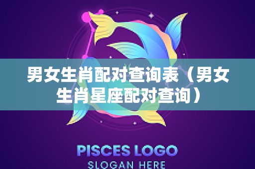 男女生肖配对查询表（男女生肖星座配对查询）